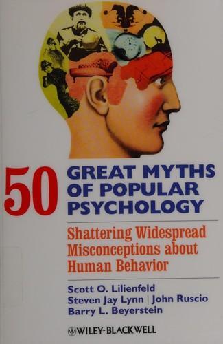 Barry L. Beyerstein, Steven Jay Lynn, John Ruscio, Scott Lilienfeld: 50 Great Myths of Popular Psychology: Shattering Widespread Misconceptions about Human Behavior (2010)