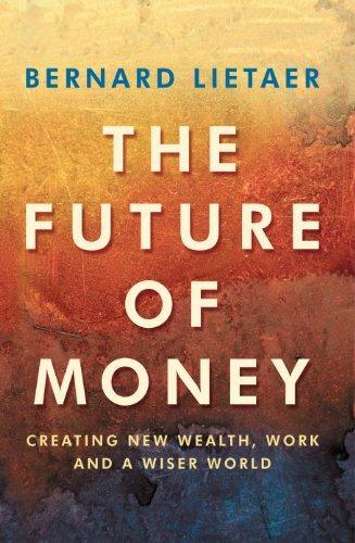 Bernard A. Lietaer: The future of money : creating new wealth, work and a wiser world (2001)