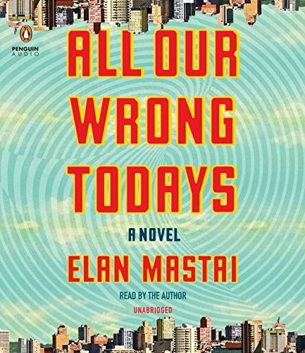 Elan Mastai: All Our Wrong Todays (AudiobookFormat, 2017, Penguin Audio)