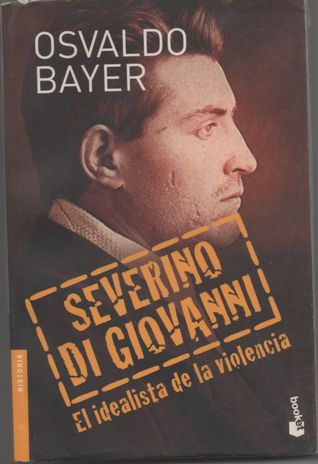 Osvaldo Bayer: Severino Di Giovanni, El Idealista de La Violencia (Paperback, Spanish language, 2006, Booket)