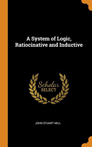 John Stuart Mill: A System of Logic, Ratiocinative and Inductive (Hardcover, 2018, Franklin Classics Trade Press)