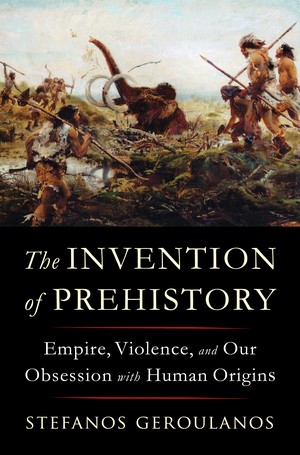 The Invention of Prehistory (2024, Liveright)