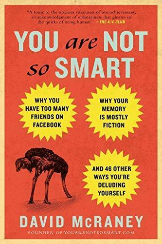 David McRaney: You Are Not So Smart : Why You Have Too Many Friends on Facebook, Why Your Memory Is Mostly Fiction, and 46 Other Ways You're Deluding Yourself (2011)