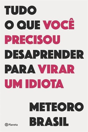 Meteoro Brasil: Tudo o que você precisou desaprender para virar um idiota (Portuguese language, 2019, Editora Planeta)