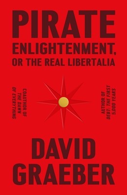 David Graeber: Pirate Enlightenment, or the Real Libertalia (2023, Farrar, Straus & Giroux)