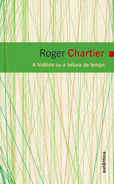 Roger Chartier: A história ou a leitura do tempo (Paperback, português language, 2009, Autêntica)