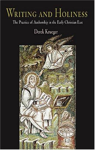 Derek Krueger: Writing And Holiness: The Practice of Authorship in the Early Christian East (Divinations: Rereading Late Ancient Religion) (Hardcover, University of Pennsylvania Press)