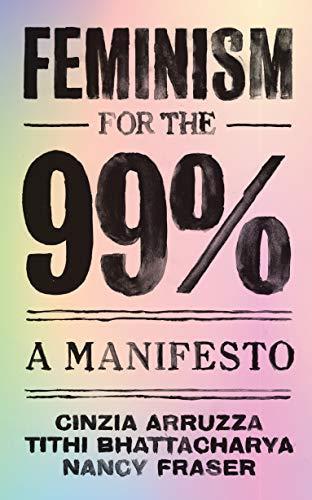 Tithi Bhattacharya, Nancy Fraser, Cinzia Arruzza: Feminism for the 99% - A Manifesto