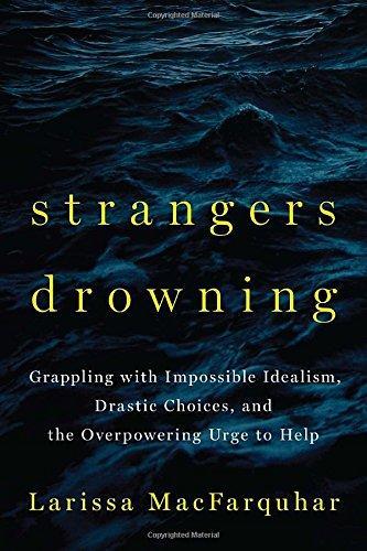 Larissa Macfarquhar: Strangers Drowning: Grappling with Impossible Idealism, Drastic Choices, and the Overpowering Urge to Help (2015)