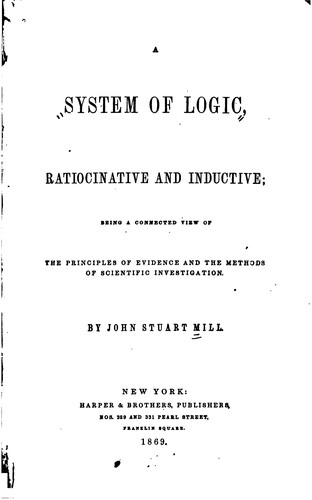 John Stuart Mill: A System of Logic, Ratiocinative and Inductive: Being a Connected View of the Principles of ... (1869, Harper)