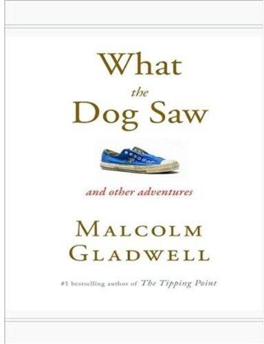 Malcolm Gladwell: What the Dog Saw (2009, Little, Brown and Company)