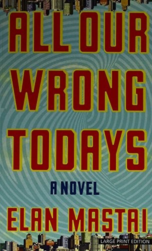 Elan Mastai: All Our Wrong Todays (Paperback, 2018, Large Print Press)