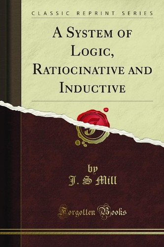 John Stuart Mill: A System of Logic, Ratiocinative and Inductive (2010, Harper & Brothers/Forgotten Books)