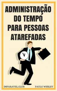 Paulo Wesley: Administração do Tempo para Pessoas Atarefadas (EBook, Português language, 2018, Imparável Club)