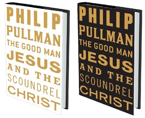 Philip Pullman: The Good Man Jesus and the Scoundrel Christ (Hardcover, 2009, Canongate)