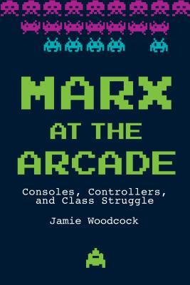 Jamie Woodcock: Marx at the Arcade (2019, Haymarket Books)