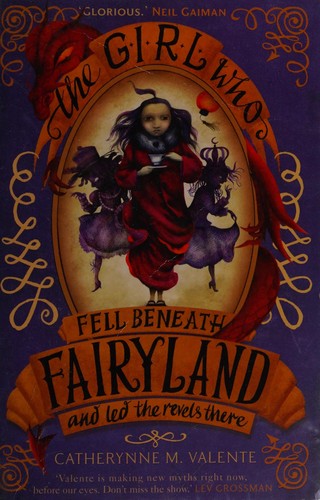 Catherynne M. Valente (duplicate): The Girl Who Fell Beneath Fairyland and Led the Revels There (2013)