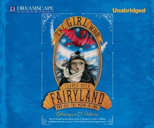 Catherynne M Valente: The Girl Who Soared Over Fairyland and Cut the Moon in Two (2013, Dreamscape Media)