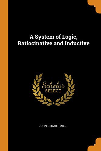 John Stuart Mill: A System of Logic, Ratiocinative and Inductive (Paperback, 2018, Franklin Classics Trade Press)