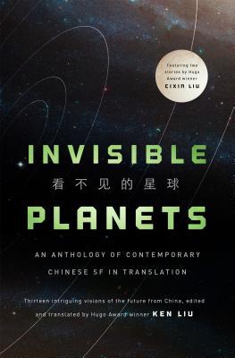 Ken Liu, Xia Jia, Ma Boyong, Hao Jingfang, Tang Fei, Cheng Jingbo, Chen Qiufan, Cixin Liu: Invisible Planets (Hardcover, 2016, Tor Books)