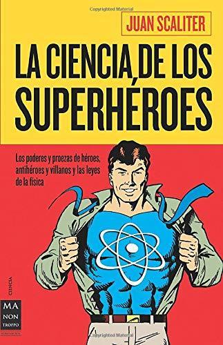 Juan Scaliter: La ciencia de los superhéroes: Los poderes y proezas de héroes, antihéroes y villanos y las leyes de la física (Spanish language, 2011)